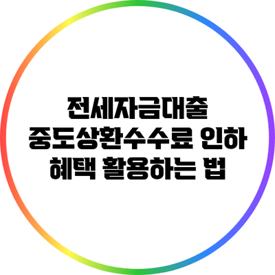 전세자금대출 중도상환수수료 인하 혜택 활용하는 법