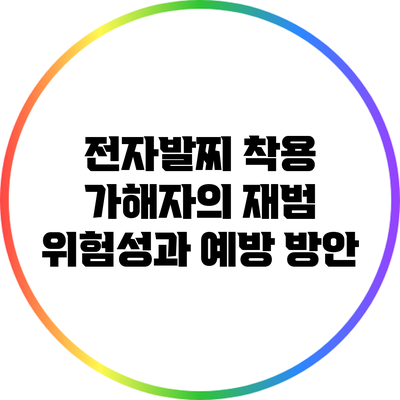 전자발찌 착용 가해자의 재범 위험성과 예방 방안
