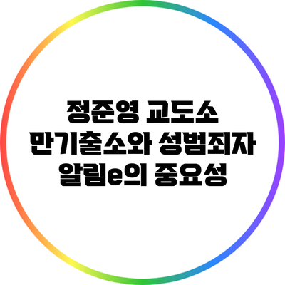 정준영 교도소 만기출소와 성범죄자 알림e의 중요성