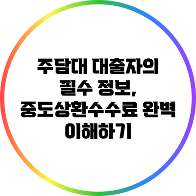 주담대 대출자의 필수 정보, 중도상환수수료 완벽 이해하기