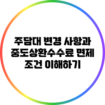 주담대 변경 사항과 중도상환수수료 면제 조건 이해하기
