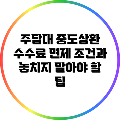 주담대 중도상환 수수료 면제 조건과 놓치지 말아야 할 팁
