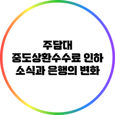 주담대 중도상환수수료 인하 소식과 은행의 변화