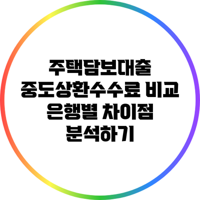 주택담보대출 중도상환수수료 비교: 은행별 차이점 분석하기