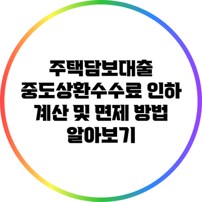 주택담보대출 중도상환수수료 인하 계산 및 면제 방법 알아보기