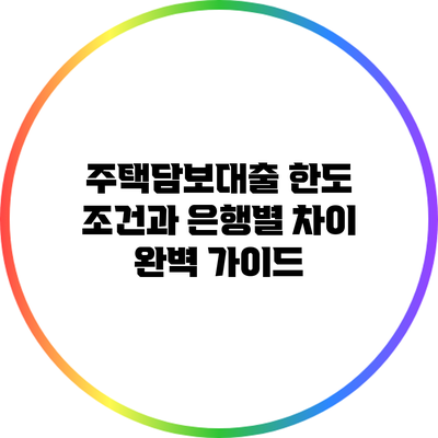 주택담보대출 한도 조건과 은행별 차이 완벽 가이드