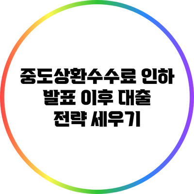 중도상환수수료 인하 발표 이후 대출 전략 세우기
