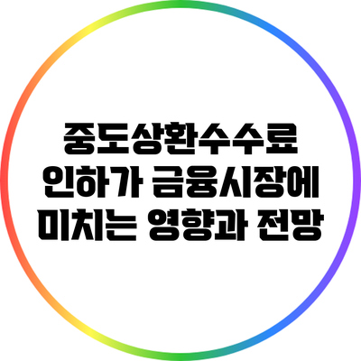 중도상환수수료 인하가 금융시장에 미치는 영향과 전망