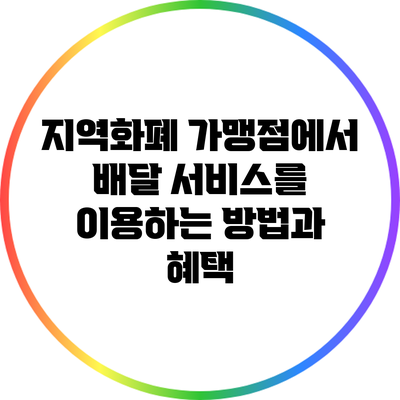 지역화폐 가맹점에서 배달 서비스를 이용하는 방법과 혜택