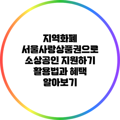지역화폐 서울사랑상품권으로 소상공인 지원하기: 활용법과 혜택 알아보기