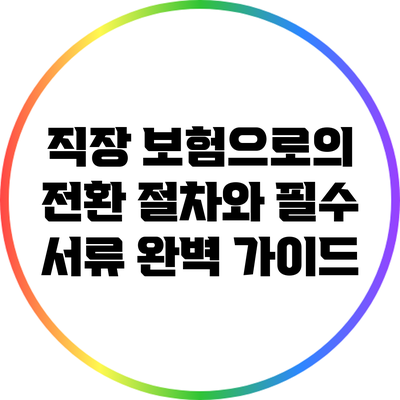 직장 보험으로의 전환: 절차와 필수 서류 완벽 가이드