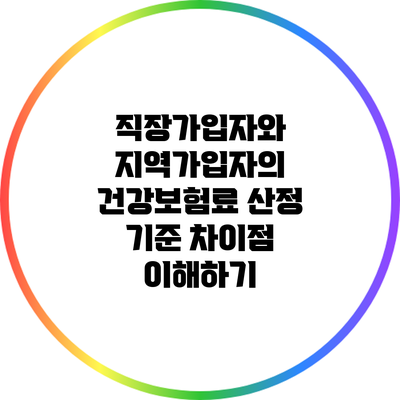 직장가입자와 지역가입자의 건강보험료 산정 기준 차이점 이해하기