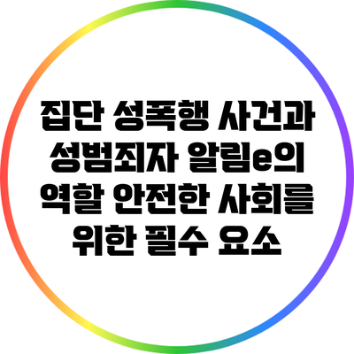 집단 성폭행 사건과 성범죄자 알림e의 역할: 안전한 사회를 위한 필수 요소