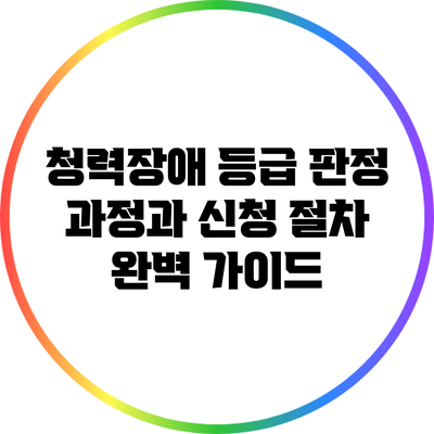 청력장애 등급 판정 과정과 신청 절차 완벽 가이드