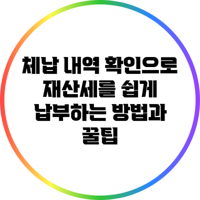 체납 내역 확인으로 재산세를 쉽게 납부하는 방법과 꿀팁