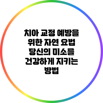 치아 교정 예방을 위한 자연 요법: 당신의 미소를 건강하게 지키는 방법