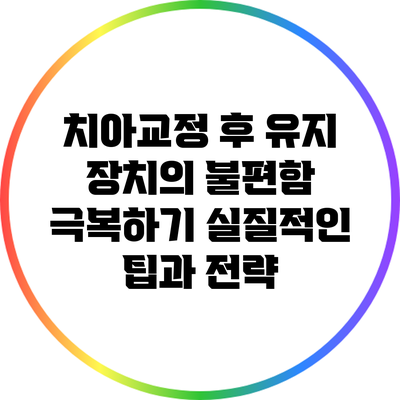 치아교정 후 유지 장치의 불편함 극복하기: 실질적인 팁과 전략