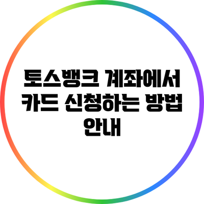 토스뱅크 계좌에서 카드 신청하는 방법 안내
