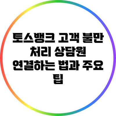 토스뱅크 고객 불만 처리: 상담원 연결하는 법과 주요 팁