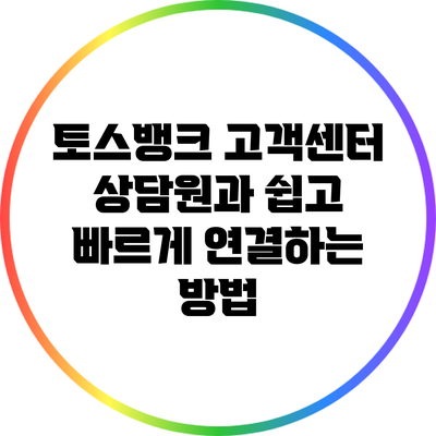 토스뱅크 고객센터 상담원과 쉽고 빠르게 연결하는 방법