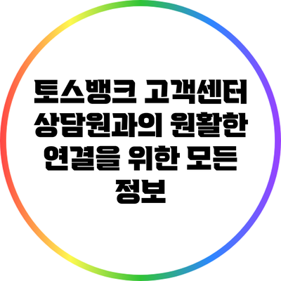 토스뱅크 고객센터: 상담원과의 원활한 연결을 위한 모든 정보