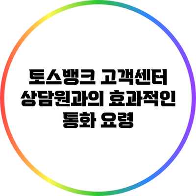 토스뱅크 고객센터 상담원과의 효과적인 통화 요령