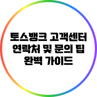 토스뱅크 고객센터: 연락처 및 문의 팁 완벽 가이드