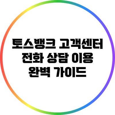 토스뱅크 고객센터 전화 상담 이용 완벽 가이드