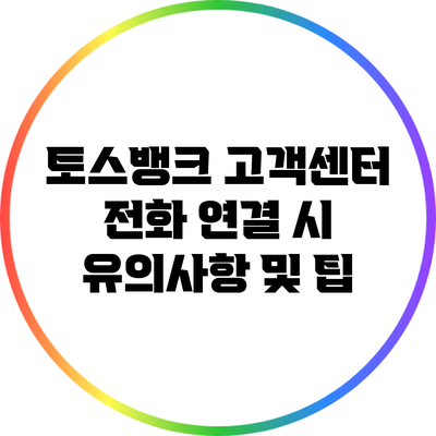 토스뱅크 고객센터 전화 연결 시 유의사항 및 팁