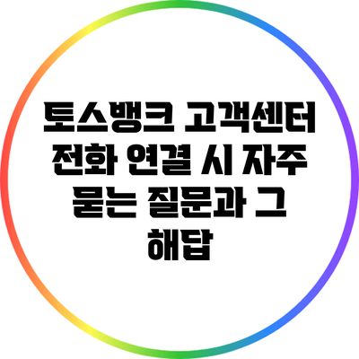 토스뱅크 고객센터 전화 연결 시 자주 묻는 질문과 그 해답