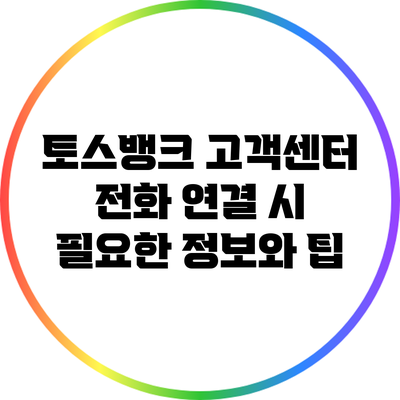 토스뱅크 고객센터 전화 연결 시 필요한 정보와 팁