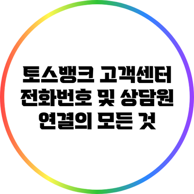 토스뱅크 고객센터 전화번호 및 상담원 연결의 모든 것