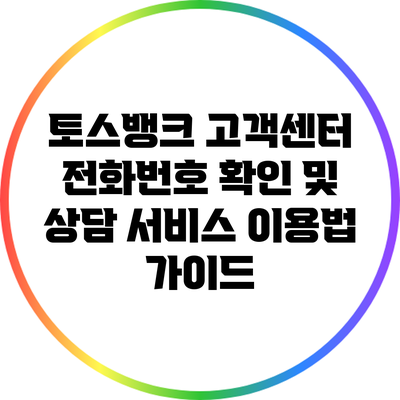 토스뱅크 고객센터 전화번호 확인 및 상담 서비스 이용법 가이드