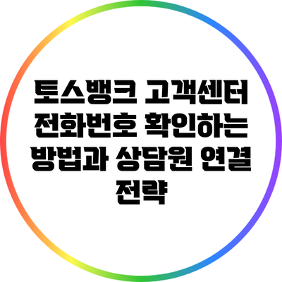 토스뱅크 고객센터 전화번호 확인하는 방법과 상담원 연결 전략