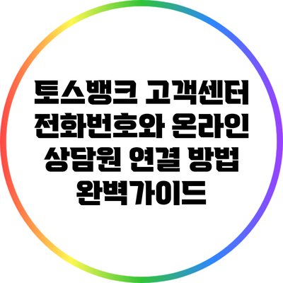토스뱅크 고객센터 전화번호와 온라인 상담원 연결 방법 완벽가이드