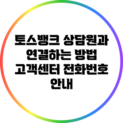 토스뱅크 상담원과 연결하는 방법: 고객센터 전화번호 안내