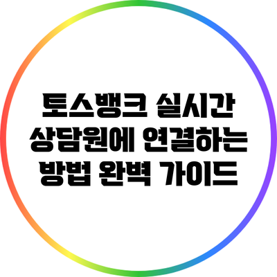 토스뱅크 실시간 상담원에 연결하는 방법 완벽 가이드