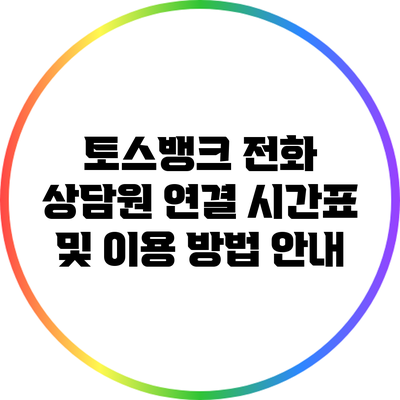 토스뱅크 전화 상담원 연결 시간표 및 이용 방법 안내