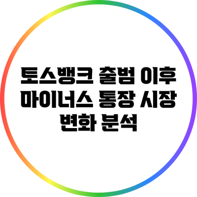 토스뱅크 출범 이후 마이너스 통장 시장 변화 분석