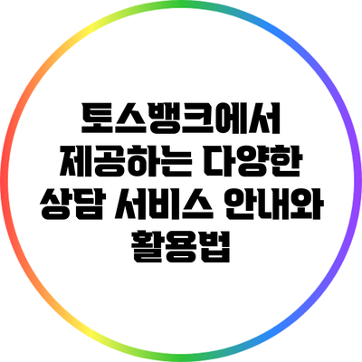 토스뱅크에서 제공하는 다양한 상담 서비스 안내와 활용법