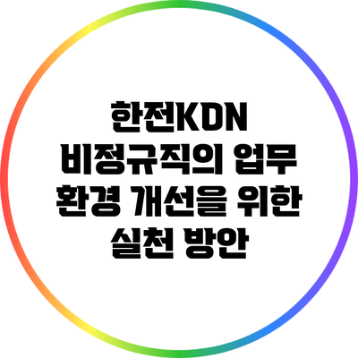 한전KDN 비정규직의 업무 환경 개선을 위한 실천 방안