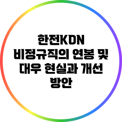 한전KDN 비정규직의 연봉 및 대우: 현실과 개선 방안