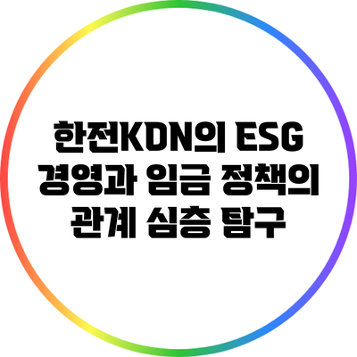 한전KDN의 ESG 경영과 임금 정책의 관계 심층 탐구
