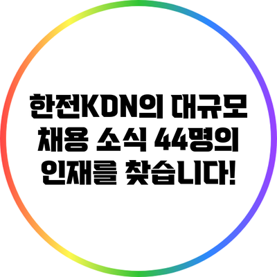 한전KDN의 대규모 채용 소식: 44명의 인재를 찾습니다!