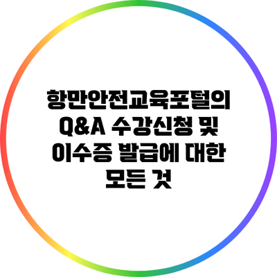 항만안전교육포털의 Q&A 수강신청 및 이수증 발급에 대한 모든 것