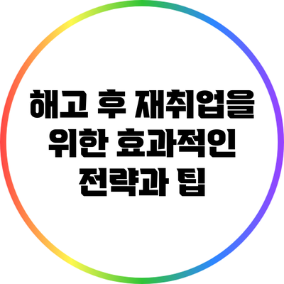 해고 후 재취업을 위한 효과적인 전략과 팁