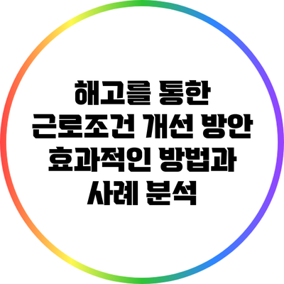 해고를 통한 근로조건 개선 방안: 효과적인 방법과 사례 분석