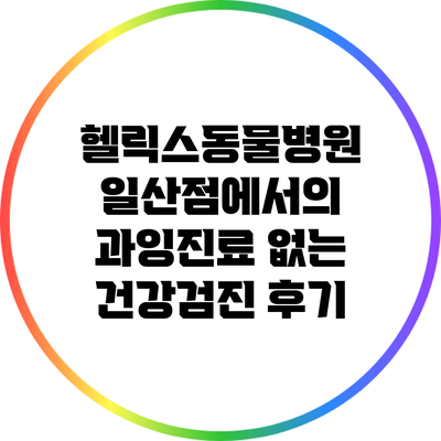 헬릭스동물병원 일산점에서의 과잉진료 없는 건강검진 후기