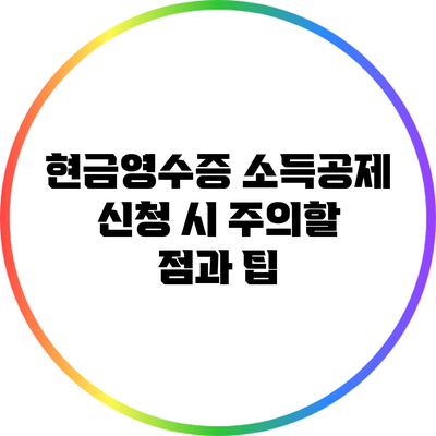 현금영수증 소득공제 신청 시 주의할 점과 팁