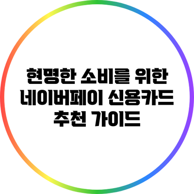현명한 소비를 위한 네이버페이 신용카드 추천 가이드